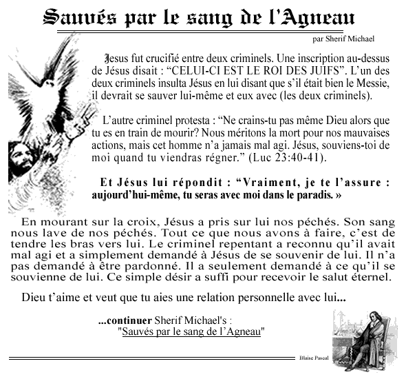 Sauvés par le sang de l’Agneau, Jésus Christ. En mourant sur la croix, Jésus a pris sur lui nos péchés. Dieu t’aime et veut que tu aies une relation personnelle avec lui. Il a créé l’homme pour qu’il soit un compagnon. Dieu a tant aimé le monde qu’il a donné son Fils, son unique, pour que tous ceux qui placent leur confiance en lui aient la vie éternelle et ne meurent vraiment jamais.  
Si nous croyons en Jésus Christ et si nous l’accueillons dans nos vies, il nous donne le droit de devenir enfants de Dieu.