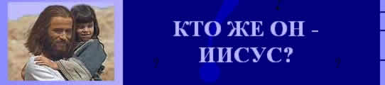 Кто - Иисус Христос? На этой странице вы можете получить ответ на это вопрос.